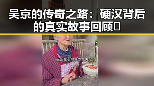 吴京的传奇之路：硬汉背后的真实故事回顾🔥