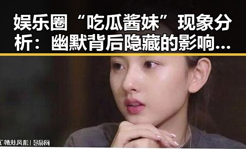 娱乐圈“吃瓜酱妹”现象分析：幽默背后隐藏的影响与未来潜力