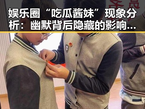 娱乐圈“吃瓜酱妹”现象分析：幽默背后隐藏的影响与未来潜力