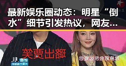 最新娱乐圈动态：明星“倒水”细节引发热议，网友关注生活细节背后意义