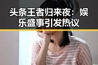 头条王者归来夜:娱乐盛事引发热议