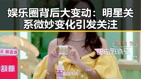 娱乐圈背后大变动:明星关系微妙变化引发关注